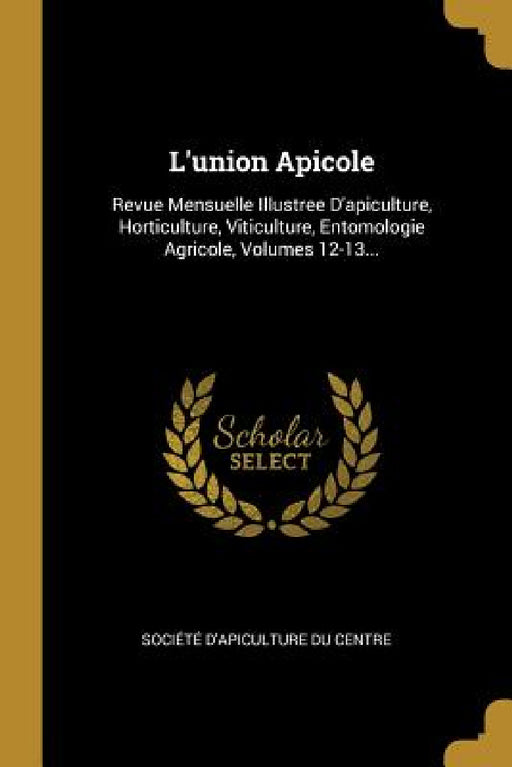L'union Apicole: Revue Mensuelle Illustree D'apiculture, Horticulture, Viticulture, Entomologie Agricole, Volumes 12-13... by Société d'Apiculture Du Centre
