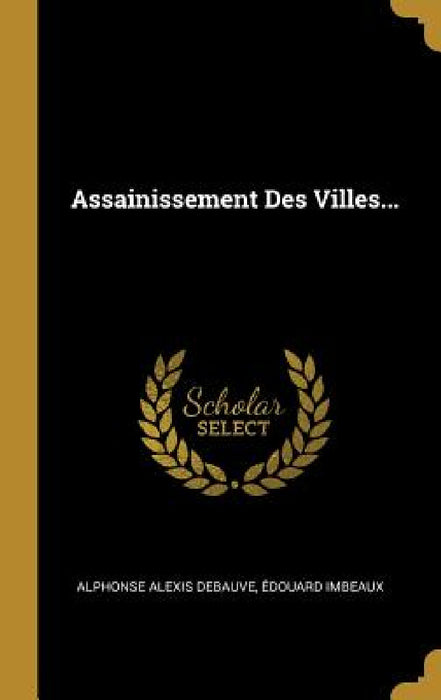 Assainissement Des Villes... by Alphonse Alexis Debauve, Édouard Imbeaux