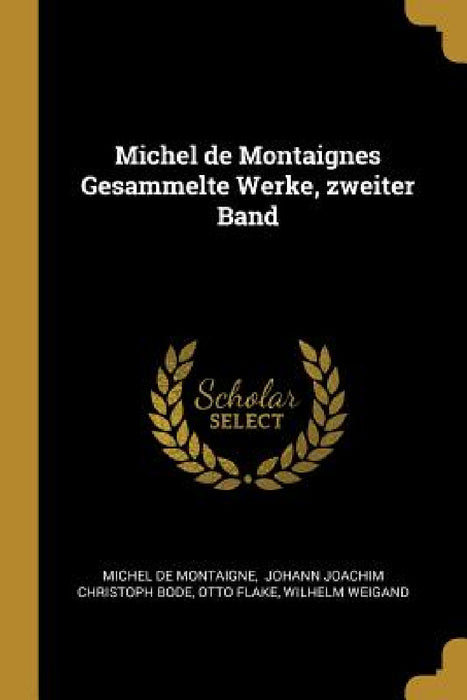 Michel de Montaignes Gesammelte Werke, zweiter Band by Michel Montaigne, Johann Joachim Christoph Bode, Otto Flake