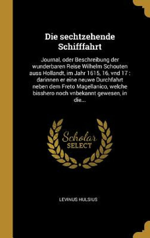 Die sechtzehende Schifffahrt: Journal, oder Beschreibung der wunderbaren Reise Wilhelm Schouten auss Hollandt, im Jahr 1615, 16, vnd 17: darinnen er by Levinus Hulsius