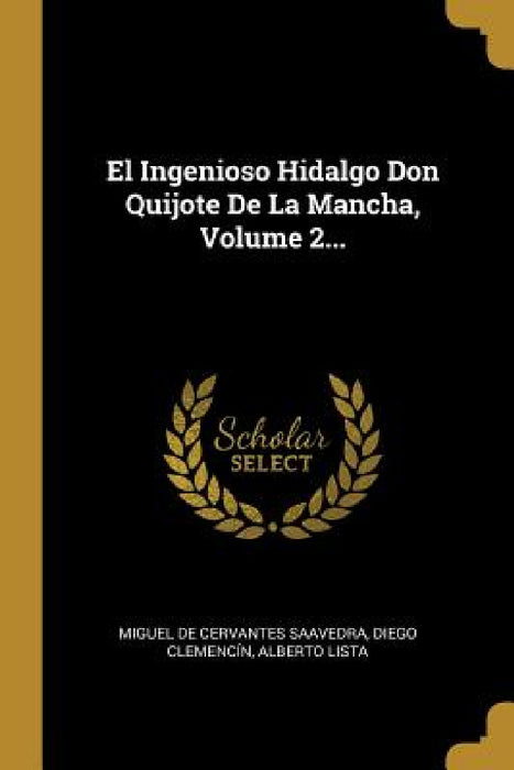 El Ingenioso Hidalgo Don Quijote De La Mancha, Volume 2... by Miguel de Cervantes Saavedra, Diego Clemencín, Alberto Lista