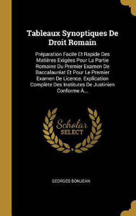 Tableaux Synoptiques De Droit Romain: Préparation Facile Et Rapide Des Matières Exigées Pour La Partie Romaine Du Premier Examen De Baccalauréat Et Po by Georges Bonjean