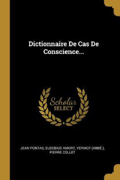 Dictionnaire De Cas De Conscience... by Jean Pontas, Eusebius Amort, Vermot (Abbé ).