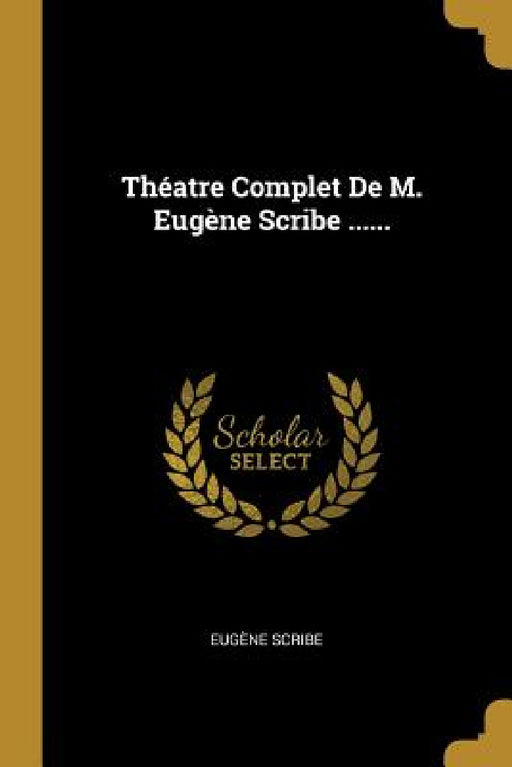 Théatre Complet De M. Eugène Scribe ...... by Eugène Scribe
