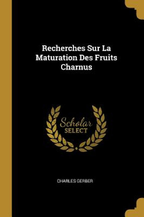 Recherches Sur La Maturation Des Fruits Charnus by Charles Gerber
