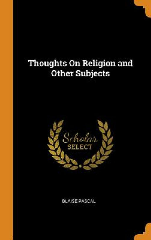 Thoughts On Religion and Other Subjects by Blaise Pascal
