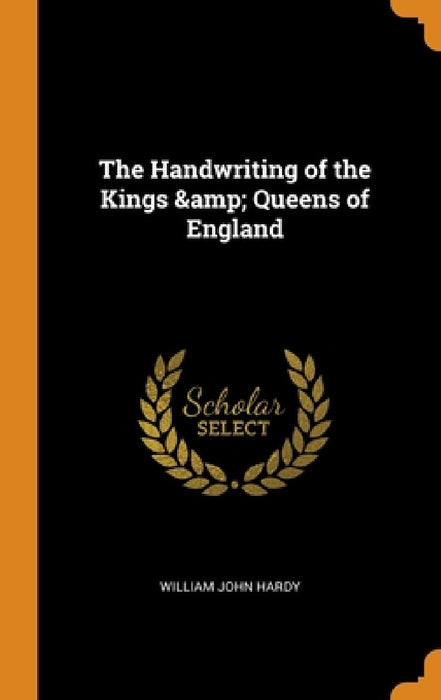 The Handwriting of the Kings & Queens of England by William John Hardy