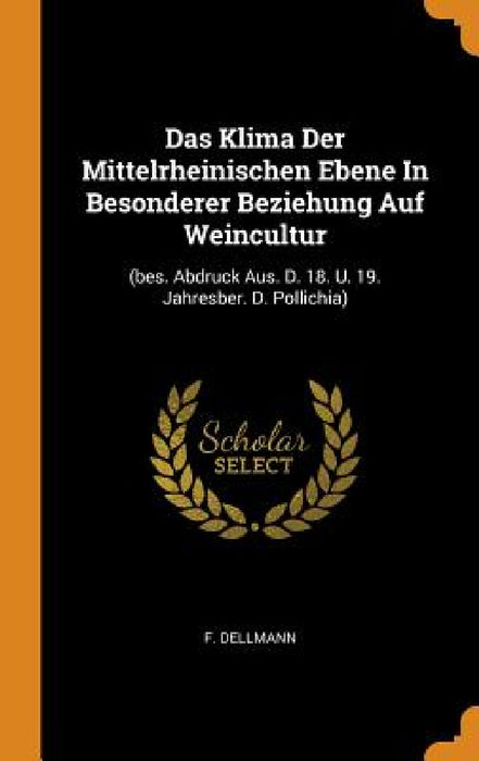 Das Klima Der Mittelrheinischen Ebene In Besonderer Beziehung Auf Weincultur: (bes. Abdruck Aus. D. 18. U. 19. Jahresber. D. Pollichia) by F. Dellmann