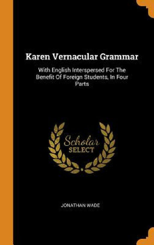 Karen Vernacular Grammar: With English Interspersed For The Benefit Of Foreign Students, In Four Parts by Jonathan Wade