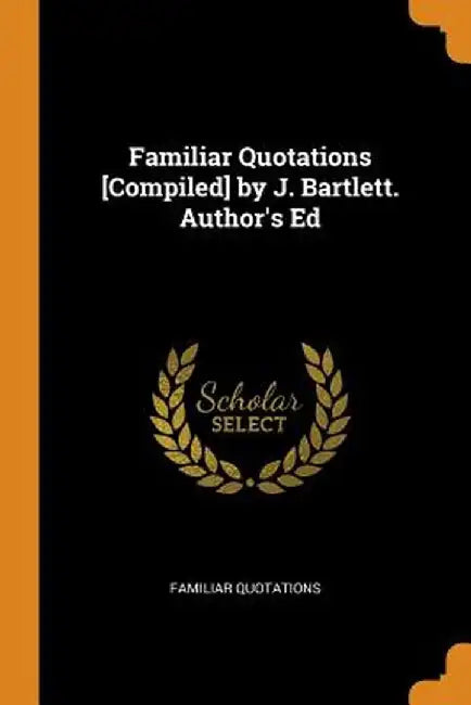 Familiar Quotations [compiled] by J. Bartlett. Author's Ed by Familiar Quotations