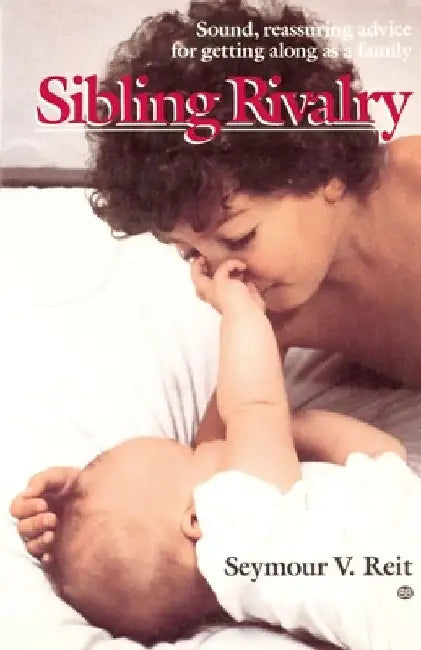 Sibling Rivalry: Sound, Reassuring Advice for Getting Along as a Family by Seymour Reit