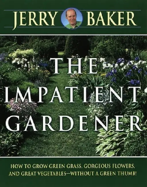 Impatient Gardener: How to Grow Green Grass, Gorgeous Flowers, and Great Vegetables--Without a GreenThumb! by Jerry Baker