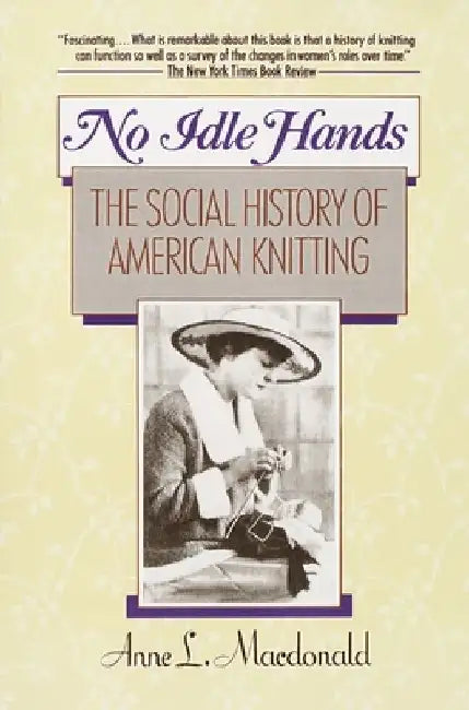 No Idle Hands: The Social History of American Knitting by Anne L. MacDonald