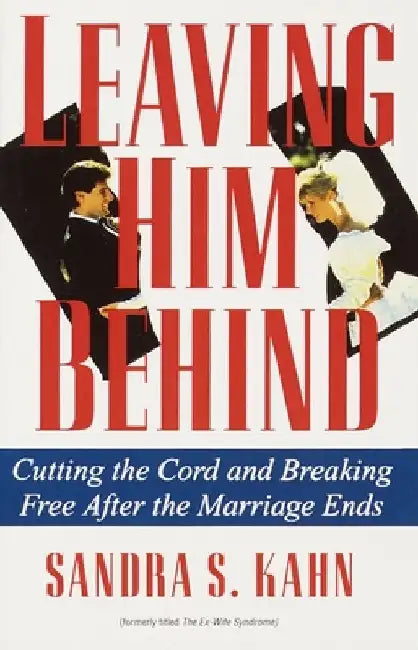 Leaving Him Behind: Cutting the Cord and Breaking Free After the Marriage Ends by Sandra S. Kahn