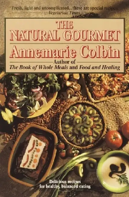 The Natural Gourmet: Delicious Recipes for Healthy, Balanced Eating: A Cookbook by Annemarie Colbin