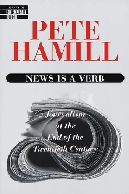 News Is a Verb: Journalism at the End of the Twentieth Century by Pete Hamill