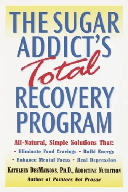 The Sugar Addict's Total Recovery Program: All-Natural, Simple Solutions That Eliminate Food Cravings, Build Energy, Enhance Mental Focus, Heal Depres by Kathleen Desmaisons