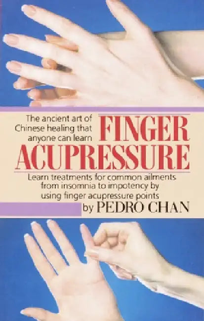Finger Acupressure: Treatment for Many Common Ailments from Insomnia to Impotence by Using Finger Massage on Acupuncture Points by Pedro Chan