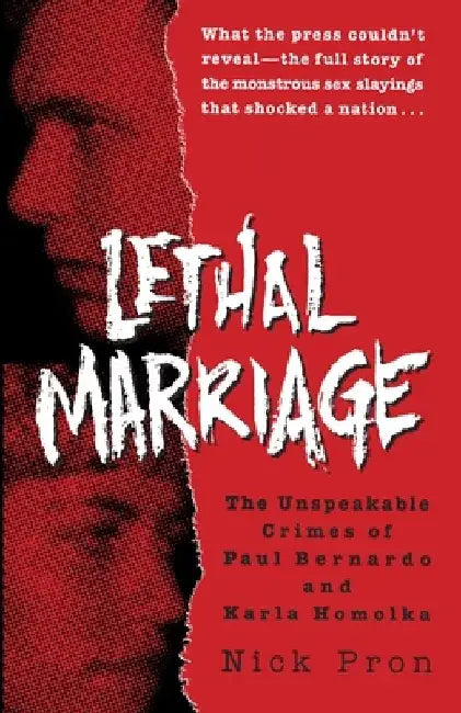 Lethal Marriage: The Unspeakable Crimes of Paul Bernardo and Karla Homolka by Nick Pron