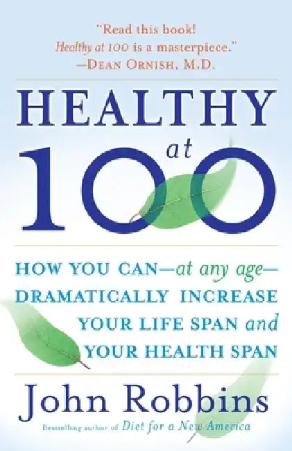 Healthy at 100: The Scientifically Proven Secrets of the World's Healthiest and Longest-Lived Peoples by John Robbins