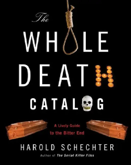 The Whole Death Catalog: A Lively Guide to the Bitter End by Harold Schechter