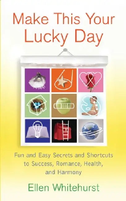 Make This Your Lucky Day: Fun and Easy Secrets and Shortcuts to Success, Romance, Health, and Harmony by Ellen Whitehurst
