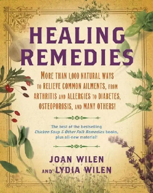 Healing Remedies: More Than 1,000 Natural Ways to Relieve the Symptoms of Common Ailments, from Arthritis and Allergies to Diabetes, Osteoporosis, and by Lydia Wilen