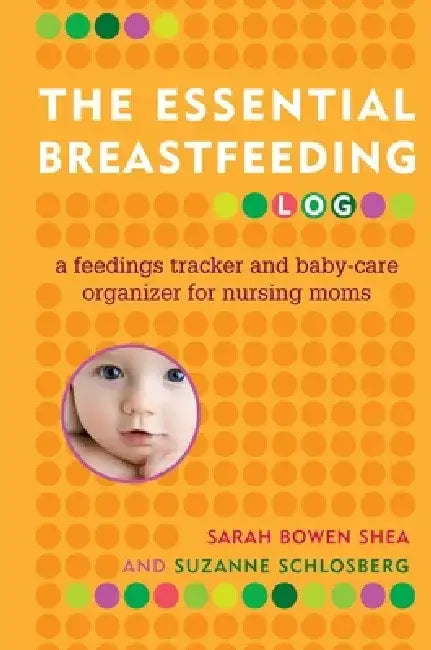 The Essential Breastfeeding Log: A Feedings Tracker and Baby-Care Organizer for Nursing Moms by Sarah Bowen Shea