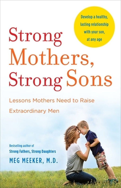 Strong Mothers, Strong Sons: Lessons Mothers Need to Raise Extraordinary Men by Meg Meeker