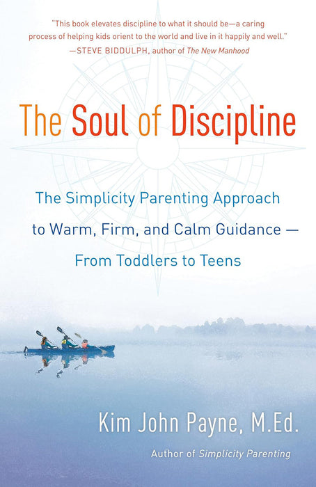 The Soul of Discipline: The Simplicity Parenting Approach to Warm, Firm, and Calm Guidance -- From Toddlers to Teens