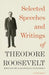 Selected Speeches and Writings of Theodore Roosevelt by Theodore Roosevelt