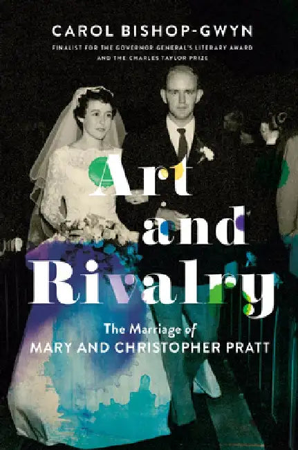 Life Is Not a Rehearsal: The Marriage, Rivalry and Art of Mary and Christopher Pratt by Carol Bishop-Gwyn