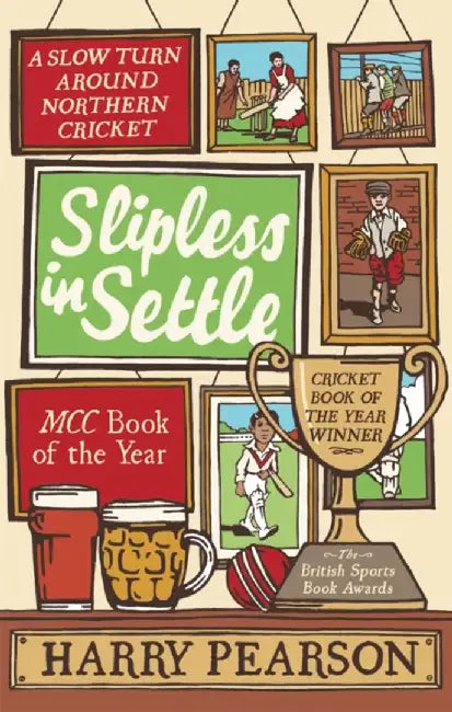 Slipless in Settle: A Slow Turn Around Northern Cricket by Harry Pearson