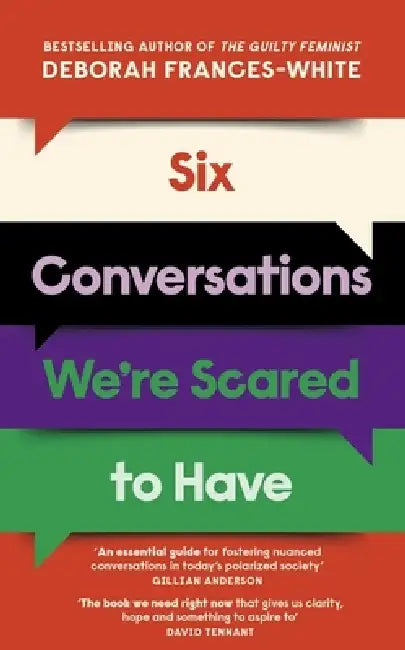 Six Conversations We're Scared to Have: How to change minds, including your own - 'The book we need right now' (David Tennant) by Deborah Frances-White