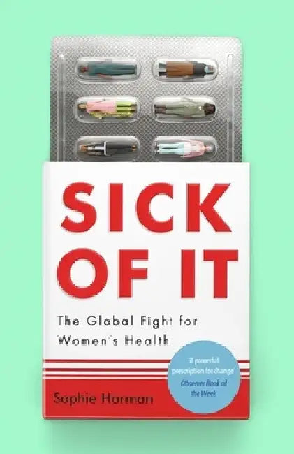 Sick of It: The Global Fight for Women's Health - 'Powerful and inspiring' Elinor Cleghorn, author of Unwell Women by Sophie Harman