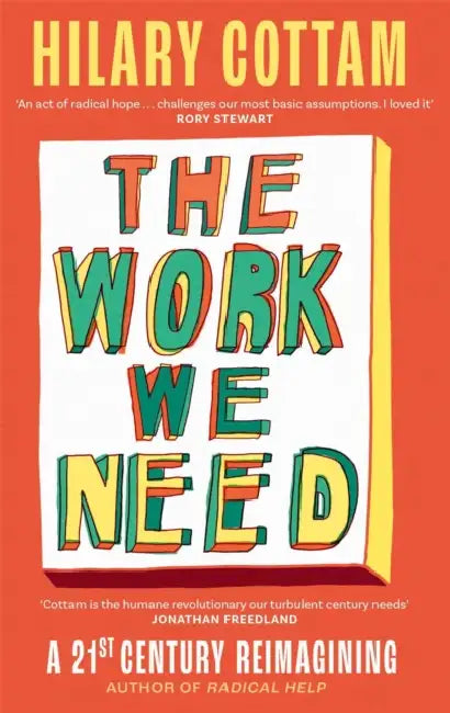 The Work We Need: 'An Act of Radical Hope, Radical Listening and Radical Humility . . . I Loved It' Rory Stewart by Hilary Cottam