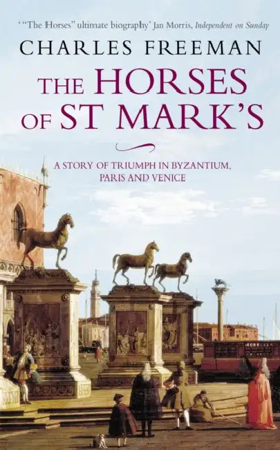 The Horses Of St Marks: A Story of Triumph in Byzantium, Paris and Venice by Joanna Hodge