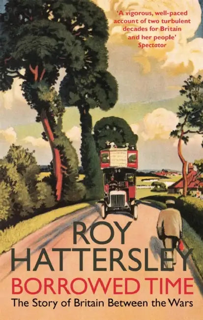 Borrowed Time: The Story of Britain Between the Wars by Roy Hattersley