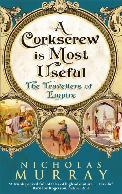 A Corkscrew Is Most Useful: The Travellers of Empire by Nicholas Murray