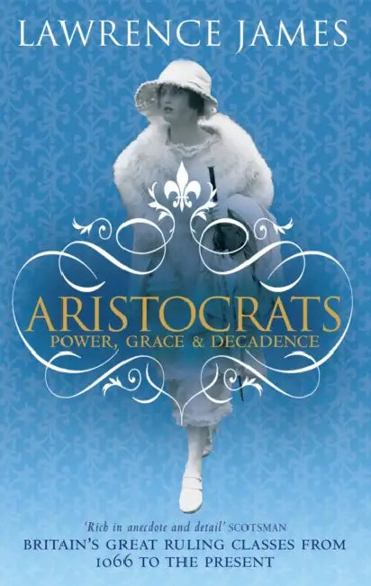 Aristocrats: Power, grace and decadence - Britain's great ruling classes from 1066 to the present by Lawrence James