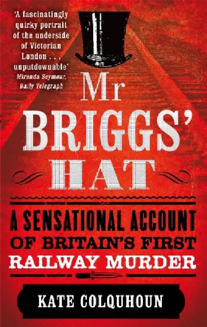 Mr Briggs' Hat: A Sensational Account of Britain's First Railway Murder by Kate Colquhoun