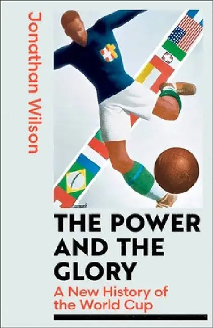 The Power and the Glory: A New History of the World Cup by Jonathan Wilson