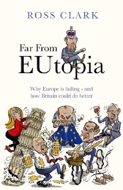 Far from Eutopia: How Europe Is Failing - And Britain Could Do Better by Ross Clark