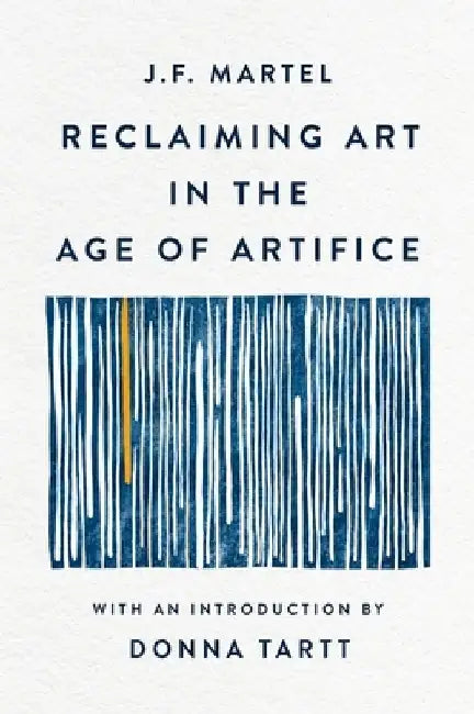 Reclaiming Art in the Age of Artifice by J. F. Martel