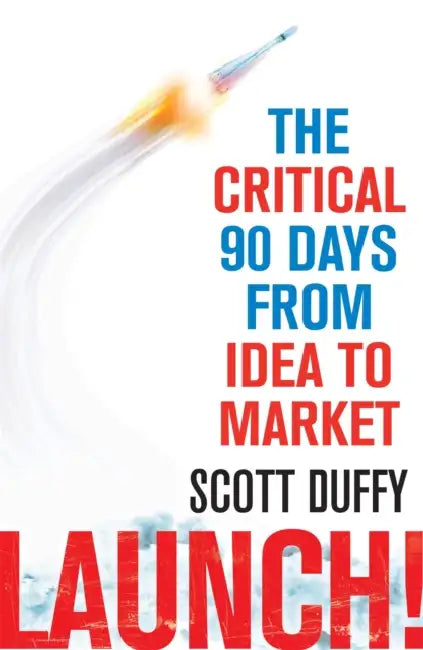 Launch!: The critical 90 days from idea to market by Scott Duffy