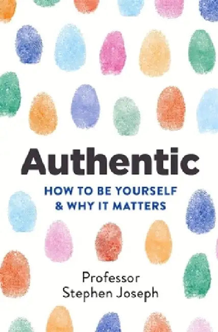 Authentic: How to Be Yourself and Why It Matters by Stephen Joseph