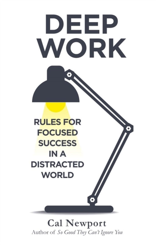 Deep Work: Rules For Focused Success In A Distracted World by Newport, Cal