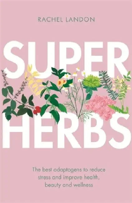 Superherbs: The Best Adaptogens to Reduce Stress and Improve Health, Beauty and Wellness by Rachel Landon