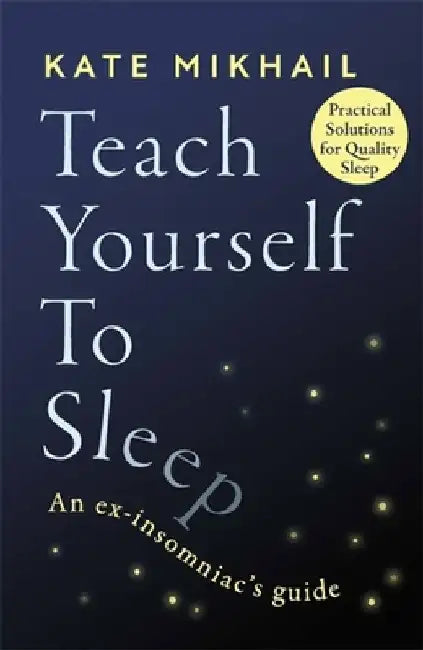 Teach Yourself to Sleep: An Ex-Insomniac's Guide by Kate Mikhail