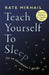 Teach Yourself to Sleep: An Ex-Insomniac's Guide by Kate Mikhail
